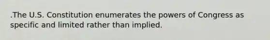 .The U.S. Constitution enumerates the powers of Congress as specific and limited rather than implied.