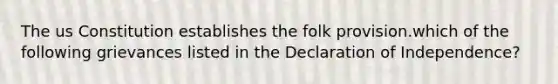 The us Constitution establishes the folk provision.which of the following grievances listed in the Declaration of Independence?