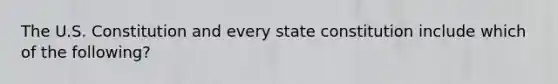 The U.S. Constitution and every state constitution include which of the following?