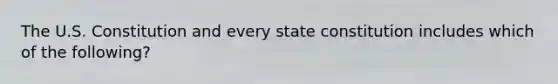 The U.S. Constitution and every state constitution includes which of the following?