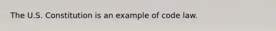 The U.S. Constitution is an example of code law.