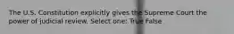 The U.S. Constitution explicitly gives the Supreme Court the power of judicial review. Select one: True False