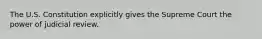 The U.S. Constitution explicitly gives the Supreme Court the power of judicial review.