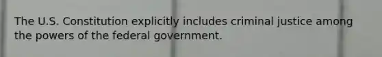 The U.S. Constitution explicitly includes criminal justice among the powers of the federal government.