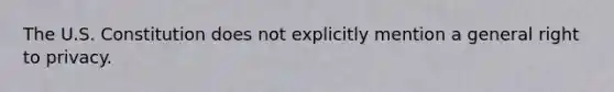 The U.S. Constitution does not explicitly mention a general right to privacy.