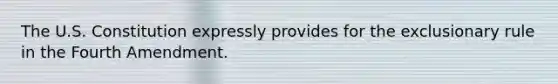 The U.S. Constitution expressly provides for the exclusionary rule in the Fourth Amendment.