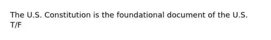 The U.S. Constitution is the foundational document of the U.S. T/F