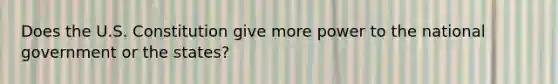 Does the U.S. Constitution give more power to the national government or the states?