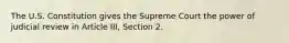 The U.S. Constitution gives the Supreme Court the power of judicial review in Article III, Section 2.