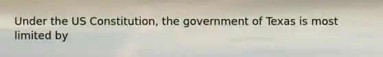 Under the US Constitution, the government of Texas is most limited by