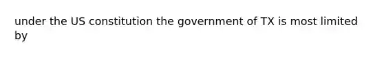 under the <a href='https://www.questionai.com/knowledge/koEeQKlIbP-us-constitution' class='anchor-knowledge'>us constitution</a> the government of TX is most limited by