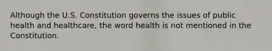 Although the U.S. Constitution governs the issues of public health and healthcare, the word health is not mentioned in the Constitution.