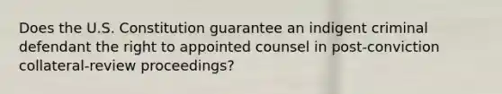 Does the U.S. Constitution guarantee an indigent criminal defendant the right to appointed counsel in post-conviction collateral-review proceedings?