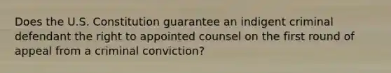 Does the U.S. Constitution guarantee an indigent criminal defendant the right to appointed counsel on the first round of appeal from a criminal conviction?