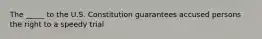 The _____ to the U.S. Constitution guarantees accused persons the right to a speedy trial