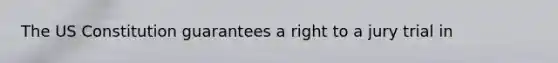 The US Constitution guarantees a right to a jury trial in