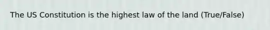 The US Constitution is the highest law of the land (True/False)