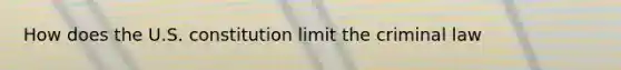 How does the U.S. constitution limit the criminal law