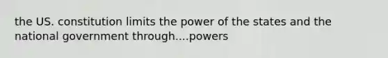 the US. constitution limits the power of the states and the national government through....powers