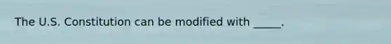 The U.S. Constitution can be modified with _____.