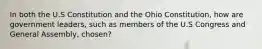 In both the U.S Constitution and the Ohio Constitution, how are government leaders, such as members of the U.S Congress and General Assembly, chosen?