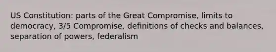 US Constitution: parts of the Great Compromise, limits to democracy, 3/5 Compromise, definitions of checks and balances, separation of powers, federalism