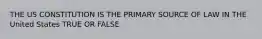 THE US CONSTITUTION IS THE PRIMARY SOURCE OF LAW IN THE United States TRUE OR FALSE