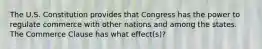 The U.S. Constitution provides that Congress has the power to regulate commerce with other nations and among the states. The Commerce Clause has what effect(s)?