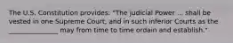 The U.S. Constitution provides: "The judicial Power ... shall be vested in one Supreme Court, and in such inferior Courts as the _______________ may from time to time ordain and establish."