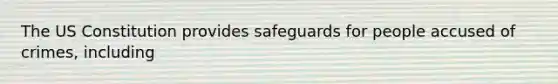 The US Constitution provides safeguards for people accused of crimes, including