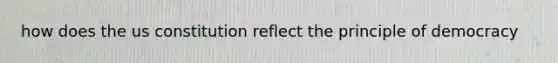 how does the us constitution reflect the principle of democracy