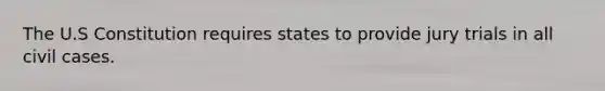 The U.S Constitution requires states to provide jury trials in all civil cases.