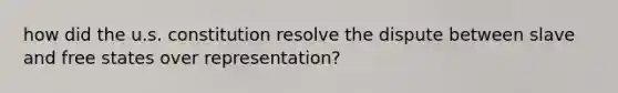 how did the u.s. constitution resolve the dispute between slave and free states over representation?