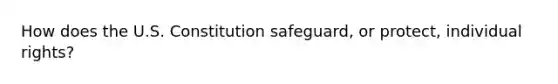 How does the U.S. Constitution safeguard, or protect, individual rights?