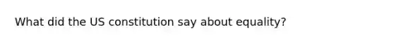 What did the US constitution say about equality?