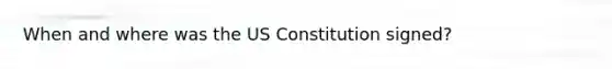 When and where was the US Constitution signed?