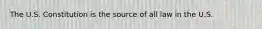 The U.S. Constitution is the source of all law in the U.S.