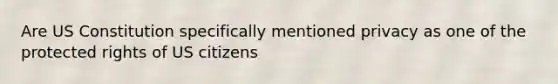 Are US Constitution specifically mentioned privacy as one of the protected rights of US citizens