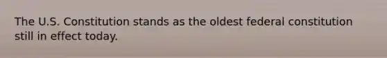 The U.S. Constitution stands as the oldest federal constitution still in effect today.