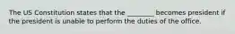 The US Constitution states that the ________ becomes president if the president is unable to perform the duties of the office.