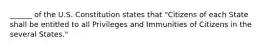 ______ of the U.S. Constitution states that "Citizens of each State shall be entitled to all Privileges and Immunities of Citizens in the several States."