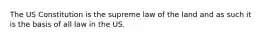 The US Constitution is the supreme law of the land and as such it is the basis of all law in the US.