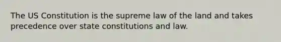 The US Constitution is the supreme law of the land and takes precedence over state constitutions and law.