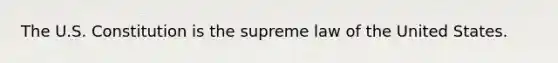 The U.S. Constitution is the supreme law of the United States.