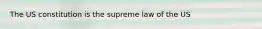 The US constitution is the supreme law of the US