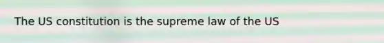 The US constitution is the supreme law of the US