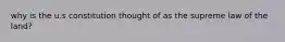 why is the u.s constitution thought of as the supreme law of the land?