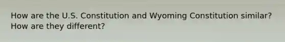 How are the U.S. Constitution and Wyoming Constitution similar? How are they different?