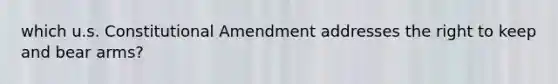 which u.s. Constitutional Amendment addresses the right to keep and bear arms?