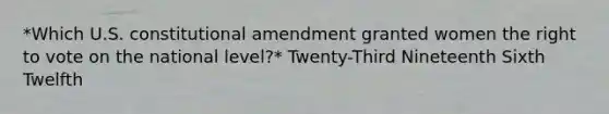 *Which U.S. constitutional amendment granted women the right to vote on the national level?* Twenty-Third Nineteenth Sixth Twelfth